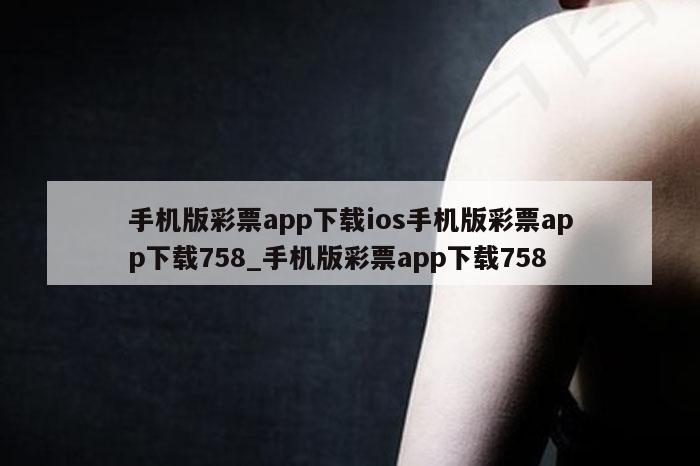 手机版彩票app下载ios手机版彩票app下载758_手机版彩票app下载758